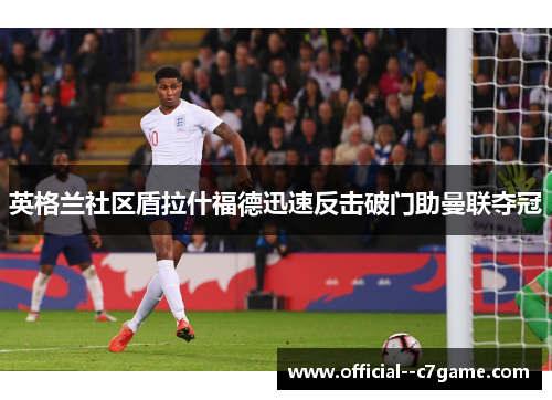 英格兰社区盾拉什福德迅速反击破门助曼联夺冠 英格兰社区盾拉什福德迅速反击破门助曼联夺冠