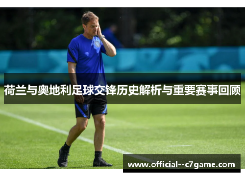荷兰与奥地利足球交锋历史解析与重要赛事回顾 荷兰与奥地利足球交锋历史解析与重要赛事回顾