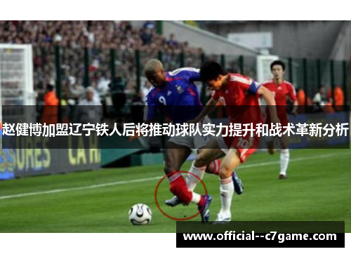 赵健博加盟辽宁铁人后将推动球队实力提升和战术革新分析