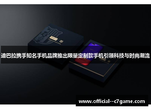 迪巴拉携手知名手机品牌推出限量定制款手机引领科技与时尚潮流