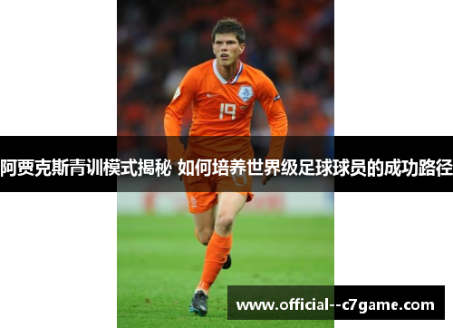 阿贾克斯青训模式揭秘 如何培养世界级足球球员的成功路径