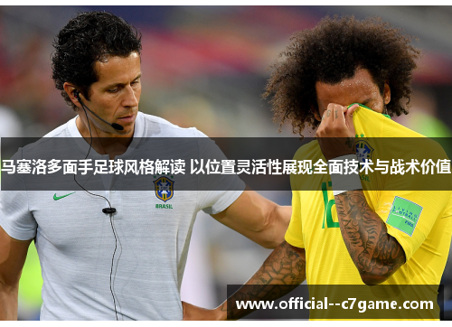 马塞洛多面手足球风格解读 以位置灵活性展现全面技术与战术价值 马塞洛多面手足球风格解读 以位置灵活性展现全面技术与战术价值