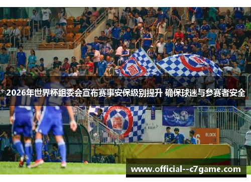 2026年世界杯组委会宣布赛事安保级别提升 确保球迷与参赛者安全