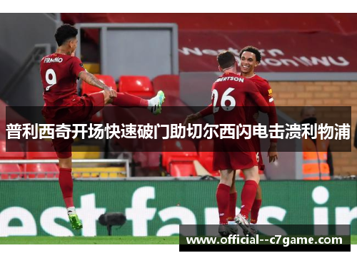 普利西奇开场快速破门助切尔西闪电击溃利物浦