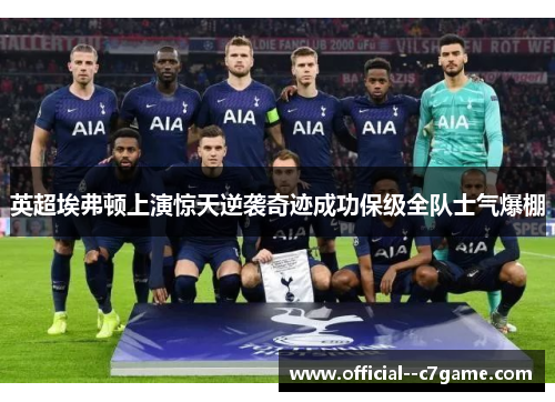 英超埃弗顿上演惊天逆袭奇迹成功保级全队士气爆棚