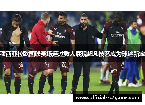 穆西亚拉欧国联赛场连过数人展现超凡技艺成为球迷新宠 穆西亚拉欧国联赛场连过数人展现超凡技艺成为球迷新宠