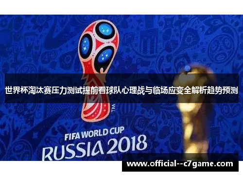 世界杯淘汰赛压力测试提前看球队心理战与临场应变全解析趋势预测 世界杯淘汰赛压力测试提前看球队心理战与临场应变全解析趋势预测