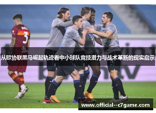 从欧协联黑马崛起轨迹看中小球队竞技潜力与战术革新的现实启示 从欧协联黑马崛起轨迹看中小球队竞技潜力与战术革新的现实启示