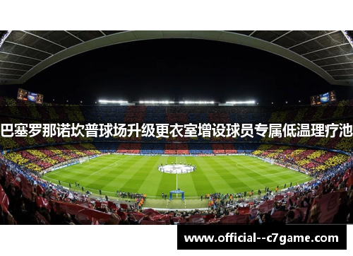 巴塞罗那诺坎普球场升级更衣室增设球员专属低温理疗池 巴塞罗那诺坎普球场升级更衣室增设球员专属低温理疗池