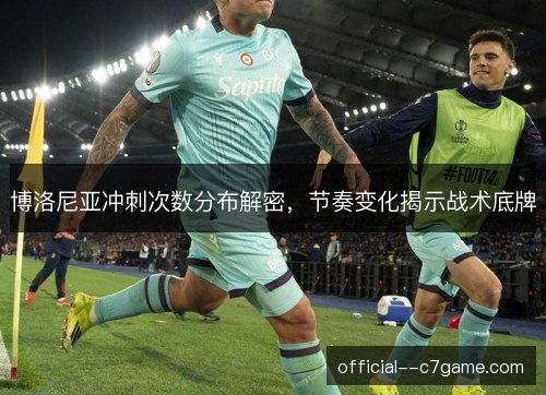 博洛尼亚冲刺次数分布解密，节奏变化揭示战术底牌