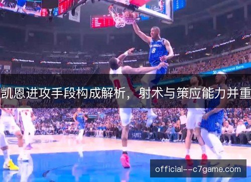 凯恩进攻手段构成解析，射术与策应能力并重